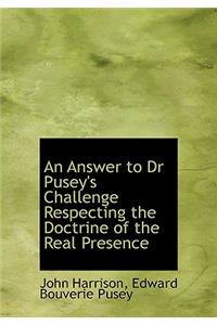 An Answer to Dr Pusey's Challenge Respecting the Doctrine of the Real Presence