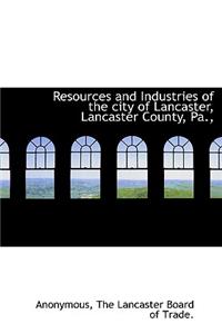 Resources and Industries of the City of Lancaster, Lancaster County, Pa.,