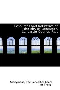 Resources and Industries of the City of Lancaster, Lancaster County, Pa.,