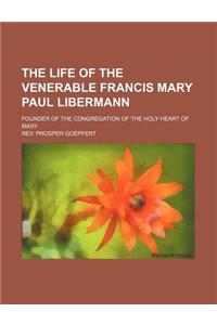 The Life of the Venerable Francis Mary Paul Libermann; Founder of the Congregation of the Holy Heart of Mary