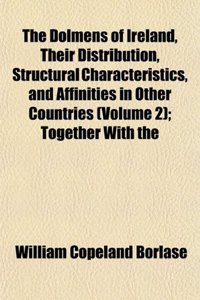 The Dolmens of Ireland, Their Distribution, Structural Characteristics, and Affinities in Other Countries (Volume 2); Together with the