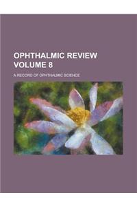 Ophthalmic Review; A Record of Ophthalmic Science Volume 8