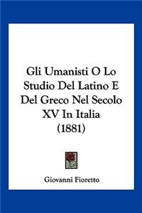 Gli Umanisti O Lo Studio del Latino E del Greco Nel Secolo XV in Italia (1881)