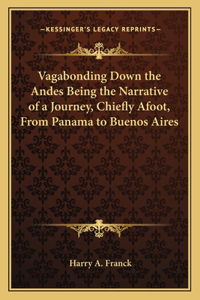 Vagabonding Down the Andes Being the Narrative of a Journey, Chiefly Afoot, from Panama to Buenos Aires