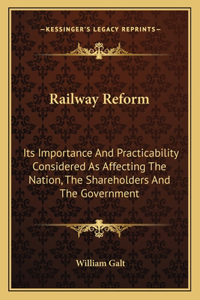 Railway Reform: Its Importance And Practicability Considered As Affecting The Nation, The Shareholders And The Government