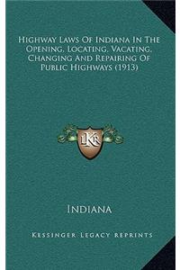 Highway Laws of Indiana in the Opening, Locating, Vacating, Changing and Repairing of Public Highways (1913)