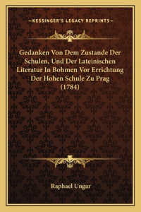 Gedanken Von Dem Zustande Der Schulen, Und Der Lateinischen Literatur In Bohmen Vor Errichtung Der Hohen Schule Zu Prag (1784)