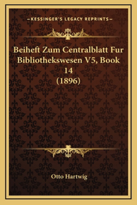 Beiheft Zum Centralblatt Fur Bibliothekswesen V5, Book 14 (1896)