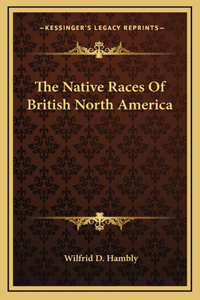 The Native Races Of British North America