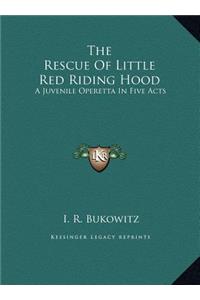 The Rescue Of Little Red Riding Hood: A Juvenile Operetta In Five Acts