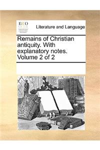 Remains of Christian Antiquity. with Explanatory Notes. Volume 2 of 2