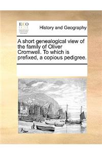 Short Genealogical View of the Family of Oliver Cromwell. to Which Is Prefixed, a Copious Pedigree.