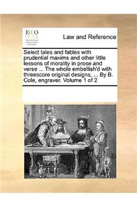 Select tales and fables with prudential maxims and other little lessons of morality in prose and verse ... The whole embellish'd with threescore original designs, ... By B. Cole, engraver. Volume 1 of 2