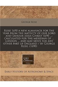 Rose 1690 a New Almanack for the Year from the Nativity of Our Lord and Saviour Jesus Christ 1690 ...: Calculated for the Meridian of ... London ... and May Serve for Any Other Part of England / By George Rose. (1690)
