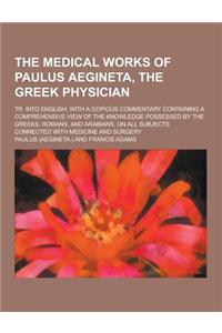 The Medical Works of Paulus Aegineta, the Greek Physician; Tr. Into English; With a Copious Commentary Containing a Comprehensive View of the Knowledg