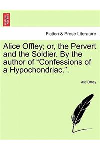 Alice Offley; or, the Pervert and the Soldier. By the author of 