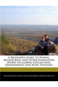 A Beginner's Guide to Hiking, Backpacking and Other Navigation Sports Including Geocaching, Orienteering and River Trekking