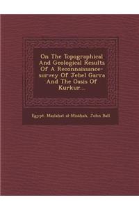 On the Topographical and Geological Results of a Reconnaissance-Survey of Jebel Garra and the Oasis of Kurkur...