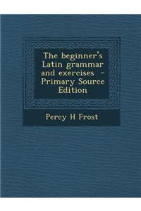 Beginner's Latin Grammar and Exercises