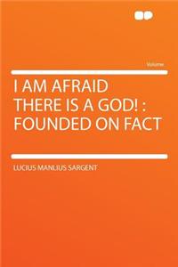 I Am Afraid There Is a God!: Founded on Fact