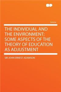 The Individual and the Environment; Some Aspects of the Theory of Education as Adjustment