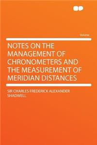 Notes on the Management of Chronometers and the Measurement of Meridian Distances