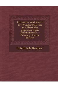 Litteratur Und Kunst Im Wupperthale Bis Zur Mitte Des Gegenwartigen Jahrhunderts. - Primary Source Edition