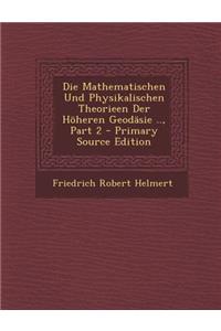 Die Mathematischen Und Physikalischen Theorieen Der Hoheren Geodasie .., Part 2 - Primary Source Edition