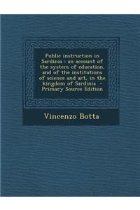 Public Instruction in Sardinia: An Account of the System of Education, and of the Institutions of Science and Art, in the Kingdom of Sardinia