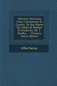 Albertani Brixiensis Liber Consolationis Et Consilii, Ex Quo Hausta Est Fabula de Melibeo Et Prudentia, Ed. T. Sundby... - Primary Source Edition