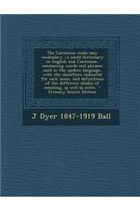The Cantonese Made Easy Vocabulary; A Small Dictionary in English and Cantonese, Containing Words and Phrases Used in the Spoken Language, with the Cl