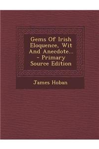 Gems of Irish Eloquence, Wit and Anecdote... - Primary Source Edition