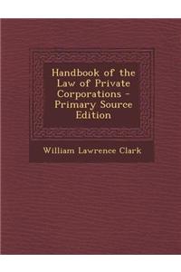 Handbook of the Law of Private Corporations - Primary Source Edition