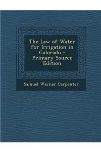The Law of Water for Irrigation in Colorado - Primary Source Edition