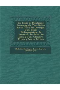 Les Essais de Montaigne: Accompagnes D'Une Notice Sur Sa Vie & Ses Ouvrages, D'Une Etude Bibliographique, de Variantes, de Notes, de Tables & D