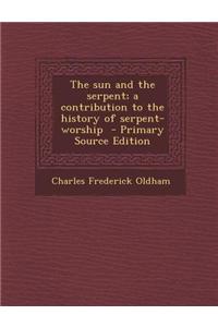 The Sun and the Serpent; A Contribution to the History of Serpent-Worship - Primary Source Edition