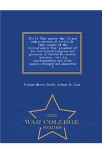 The St. Clair Papers: The Life and Public Services of Arthur St. Clair, Soldier of the Revolutionary War, President of the Continental Congress and Governor of the North-Western Territory, with His Correspondence and Other Papers, Arranged and Anno