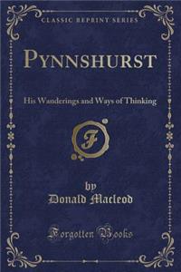 Pynnshurst: His Wanderings and Ways of Thinking (Classic Reprint)