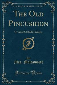 The Old Pincushion: Or Aunt Clotilda's Guests (Classic Reprint): Or Aunt Clotilda's Guests (Classic Reprint)