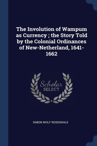 Involution of Wampum as Currency; the Story Told by the Colonial Ordinances of New-Netherland, 1641-1662