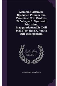 Marchiae Litteratae Specimen Primum Quo Praemisso Novi Cantoris Et Collegae in Gymnasio Fridriciano Inaugurationem Die XXIII Maii 1740, Hora X, Audita Rite Instituendam