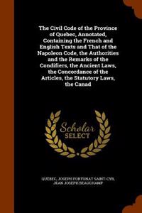 The Civil Code of the Province of Quebec, Annotated, Containing the French and English Texts and That of the Napoleon Code, the Authorities and the Re