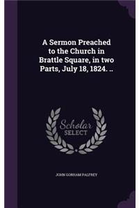 Sermon Preached to the Church in Brattle Square, in two Parts, July 18, 1824. ..