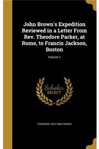 John Brown's Expedition Reviewed in a Letter From Rev. Theodore Parker, at Rome, to Francis Jackson, Boston; Volume 1