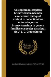 Coleoptera Microptera Brunsvicensia NEC Non Exoticorum Quotquot Exstant in Collectionibus Entomologorum Brunsvicensium in Genera Familias Et Species Distribuit Dr. J. L. C. Gravenhorst