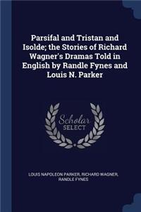 Parsifal and Tristan and Isolde; the Stories of Richard Wagner's Dramas Told in English by Randle Fynes and Louis N. Parker