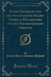 Kurze Nachricht Von Dem Sogenannten Gelben Fieber in Philadelphia Für Den Nachdenkenden Christen (Classic Reprint)