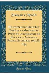 Relation de Ce Qui s'Est Passé En La Mission Des Pères de la Compagnie de Jesus, En La Nouvelle France, Es Années 1653 Et 1654 (Classic Reprint)