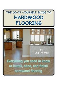 The Do-It-Yourself Guide To Hardwood Flooring