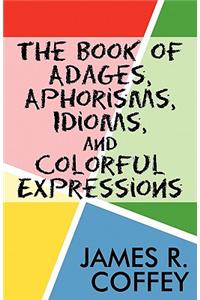 The Book of Adages, Aphorisms, Idioms, and Colorful Expressions